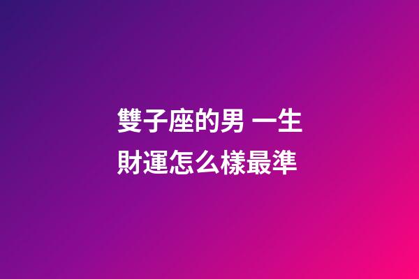 雙子座的男 一生財運怎么樣最準-第1張-星座運勢-玄機派